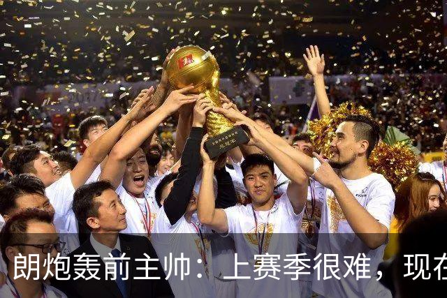朗炮轰前主帅：上赛季很难，现在这位教练会跟我说话