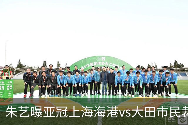 朱艺曝亚冠上海海港vs大田市民裁判组：基本来自沙特，胡韦什主哨