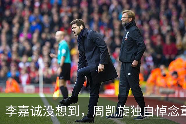 李嘉诚没想到，周凯旋独自悼念董建华，一个细节令他口碑暴涨