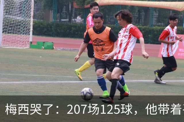 梅西哭了：207场125球，他带着平静说再见