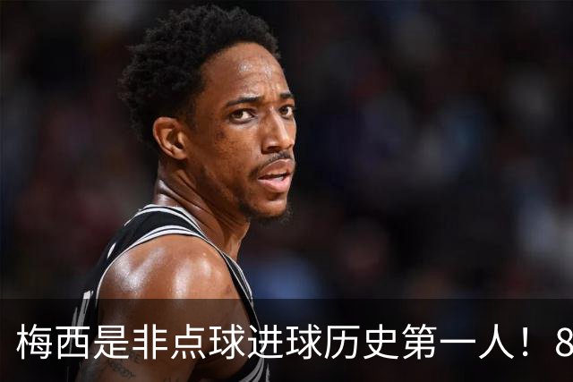 梅西是非点球进球历史第一人！821个！C罗792个！