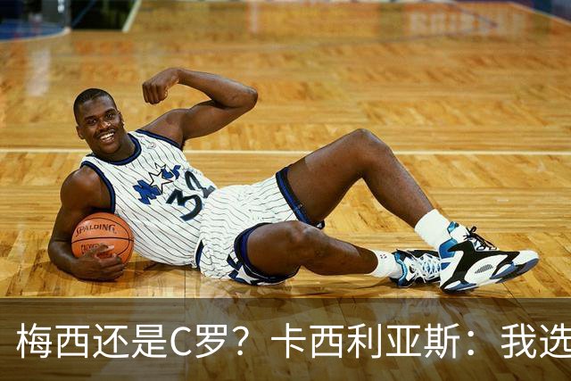 梅西还是C罗？卡西利亚斯：我选择C罗