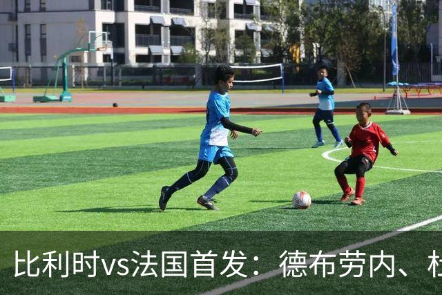 比利时vs法国首发：德布劳内、杜埃先发，蒂莱曼斯、巴尔科拉出战
