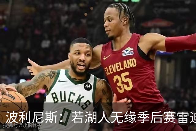 波利尼斯：若湖人无缘季后赛雷迪克全锅 这阵容让我带保底55胜
