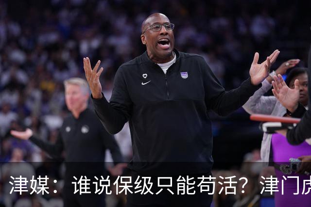 津媒：谁说保级只能苟活？津门虎用命拼出来生存法则