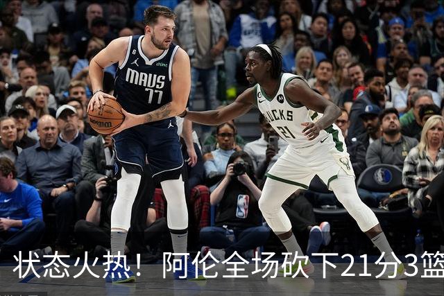 状态火热！阿伦全场砍下21分3篮板4助攻1抢断