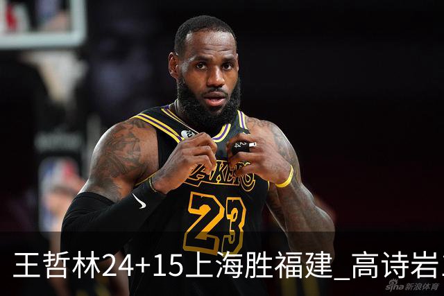 王哲林24+15上海胜福建 高诗岩11+8山东负四川