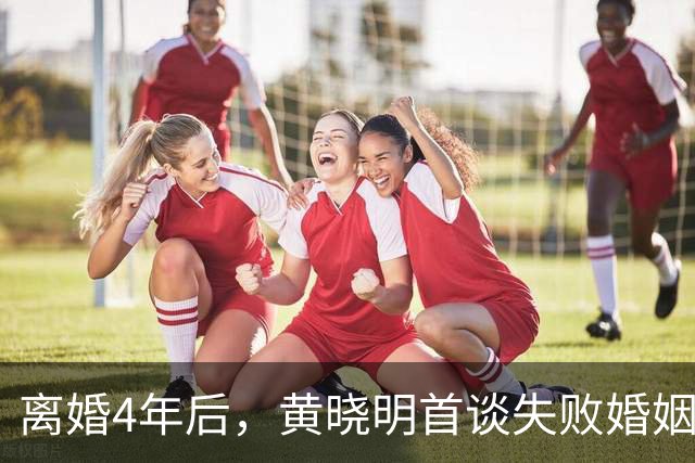 离婚4年后，黄晓明首谈失败婚姻，结婚时不成熟做了错误的评估