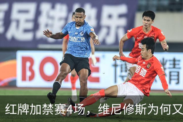 红牌加禁赛4场，维尼修斯为何又被推上风口浪尖