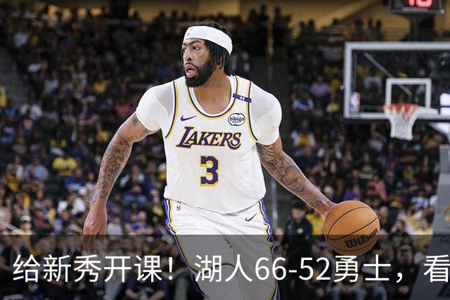 给新秀开课！湖人66-52勇士，看数据：他就是头号功臣！