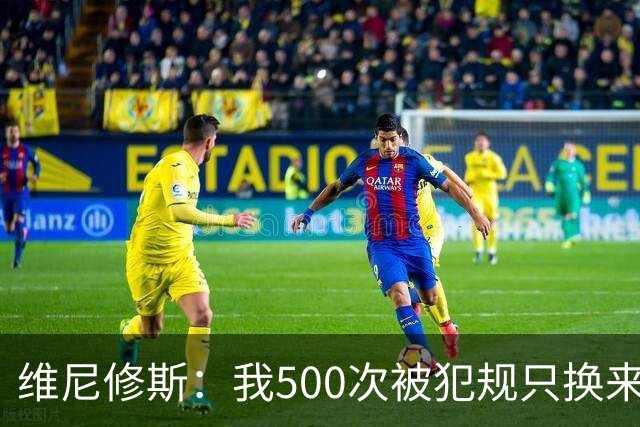 维尼修斯：我500次被犯规只换来对手5张红牌，黄牌却总是给我