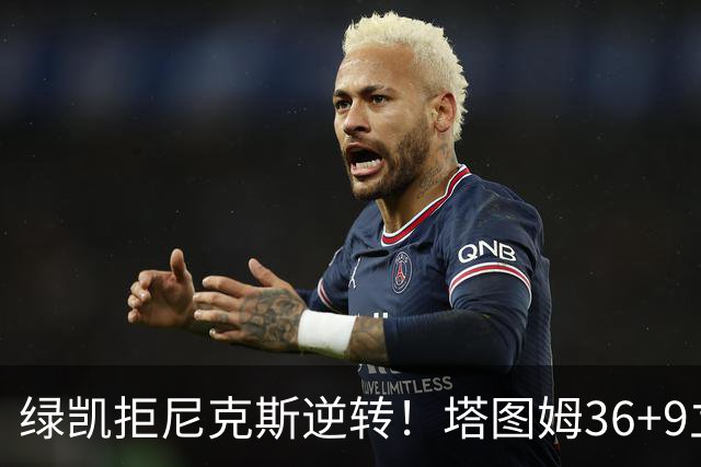 绿凯拒尼克斯逆转！塔图姆36+9立大功，布伦森19+7，唐斯22+10难救主