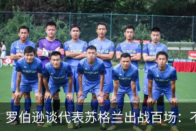 罗伯逊谈代表苏格兰出战百场：不可思议，希望未来能追上达格利什