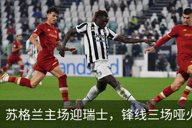 苏格兰主场迎瑞士，锋线三场哑火后谁能破局？