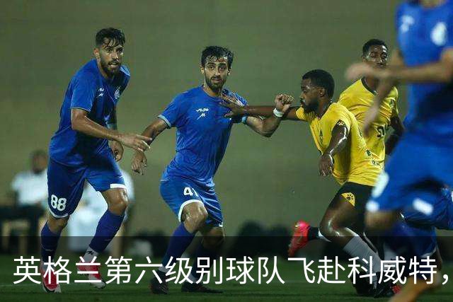 英格兰第六级别球队飞赴科威特，老板称比多支英超队还大