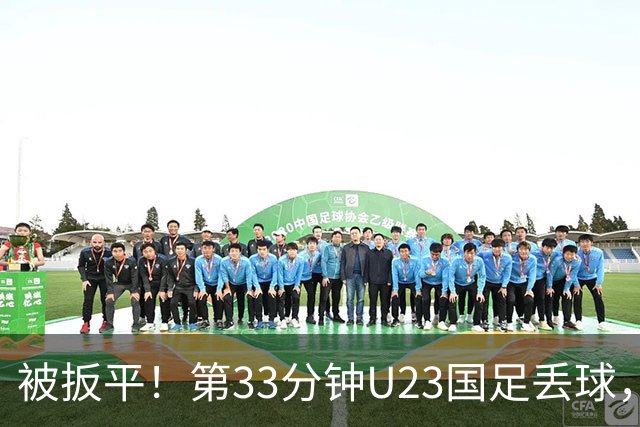 被扳平！第33分钟U23国足丢球，1-1被韩国扳平