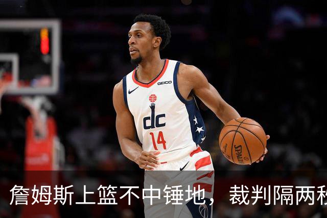 詹姆斯上篮不中锤地，裁判隔两秒补哨引全场嘘声