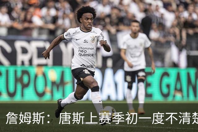 詹姆斯：唐斯上赛季初一度不清楚自己该怎么打 他经历了试错过程