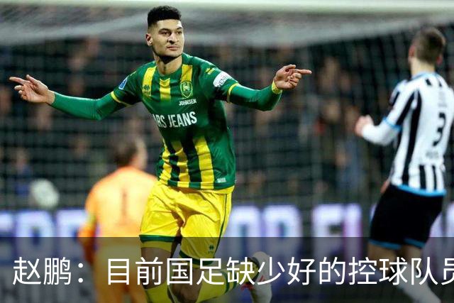 赵鹏：目前国足缺少好的控球队员，可以走走捷径归化纳萨里奥