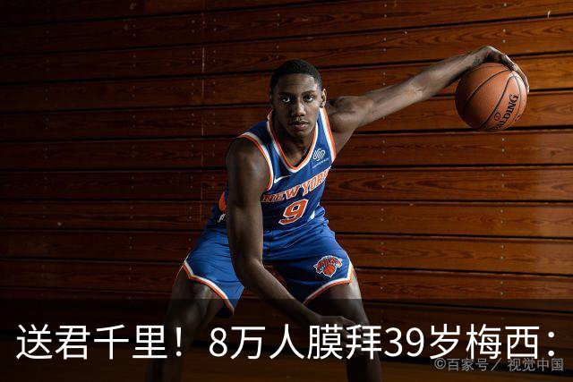 送君千里！8万人膜拜39岁梅西：独造3球告别阿根廷队 挥手21年青春