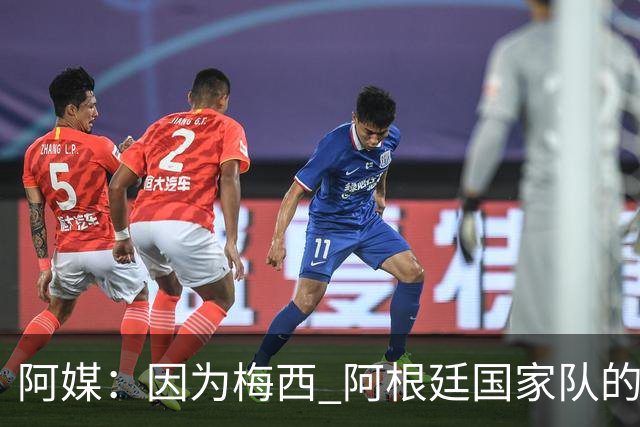 阿媒：因为梅西 阿根廷国家队的训练课都能卖票