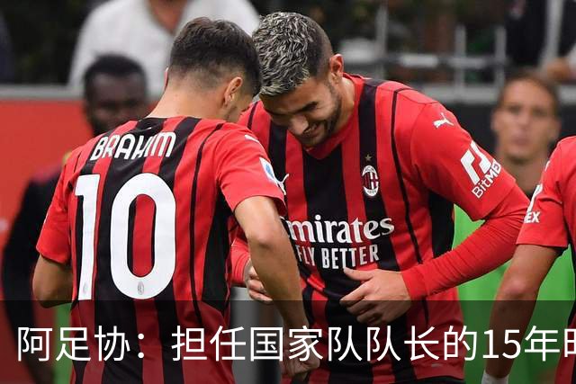 阿足协：担任国家队队长的15年时光，梅西铸就了独一无二的传奇