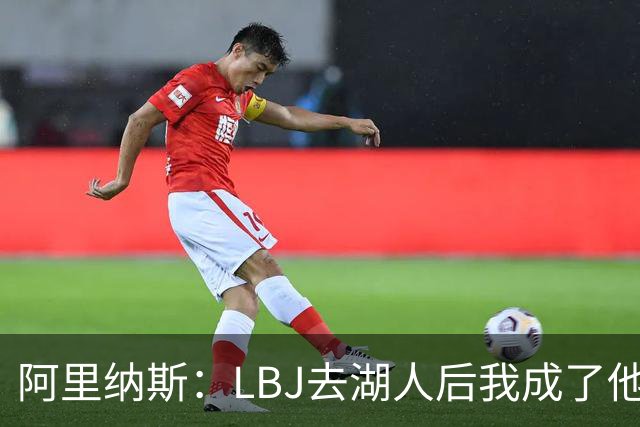 阿里纳斯：LBJ去湖人后我成了他的死忠粉 但别在主场外给他立雕像