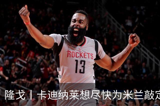 隆戈丨卡迪纳莱想尽快为米兰敲定总监