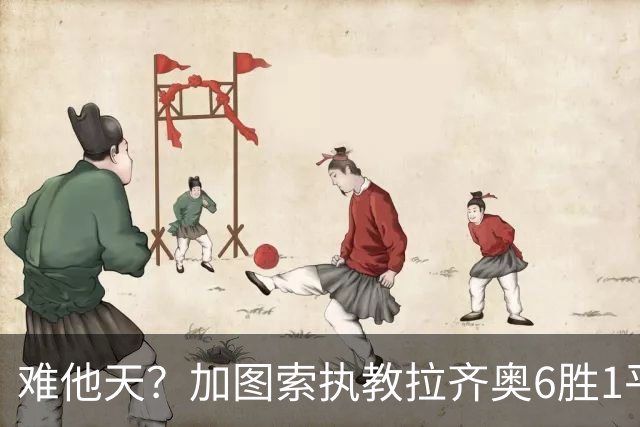难他天？加图索执教拉齐奥6胜1平意甲第2 主场2-2米兰客场3-0尤文