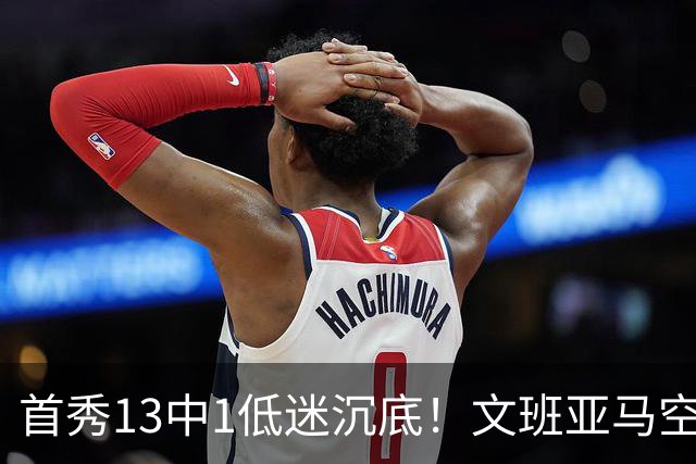 首秀13中1低迷沉底！文班亚马空接都被帽 雷霆12号签选中反文班装甲