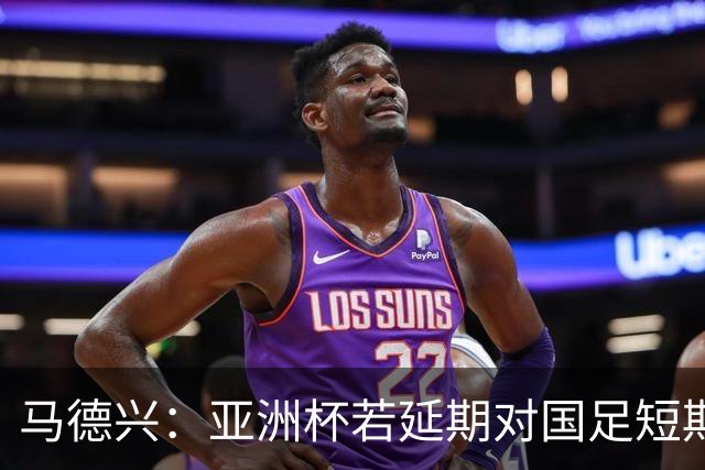 马德兴：亚洲杯若延期对国足短期利大于弊，但会打乱世预赛节奏