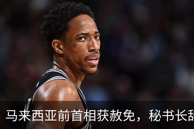 马来西亚前首相获赦免，秘书长辞职抗议，放话：敌人别想搞垮政府