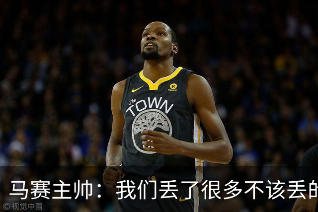 马赛主帅：我们丢了很多不该丢的球，处于目前这种局面是不正常的