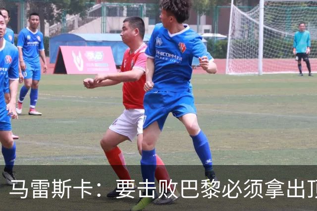 马雷斯卡：要击败巴黎必须拿出顶级表现；很高兴瓜帅回家