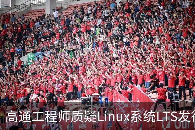 高通工程师质疑Linux系统LTS发行版是否过时：AI时代也许更适合快速滚动更新补丁