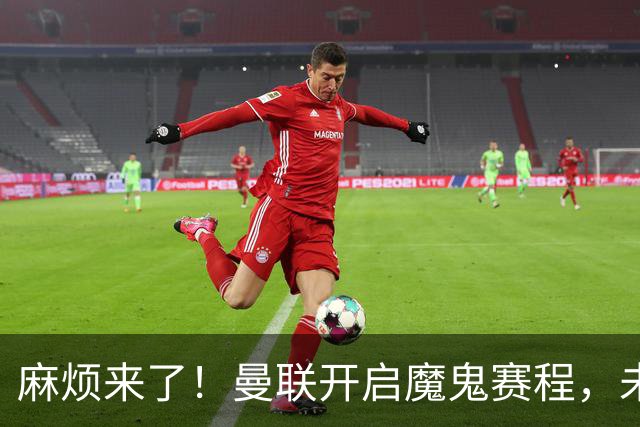 麻烦来了！曼联开启魔鬼赛程，未来6个对手，一个比一个难