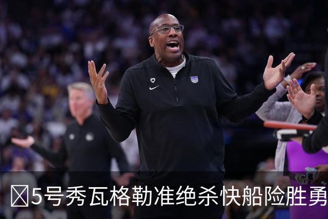 🏀5号秀瓦格勒准绝杀快船险胜勇士 八村塁半场21分 库里10分