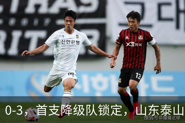 0-3，首支降级队锁定，山东泰山欢送，余下一支大概率是中超冠军