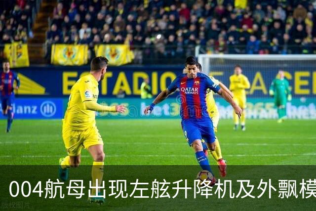004航母出现左舷升降机及外飘模块，“世一航”形态越来越清晰了