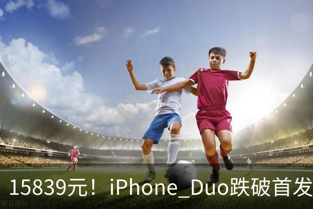15839元！iPhone Duo跌破首发价，黄牛价也开始崩盘了