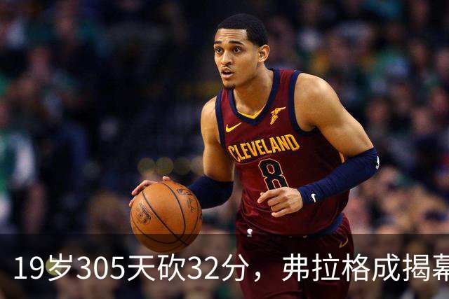 19岁305天砍32分，弗拉格成揭幕战30+最年轻球员