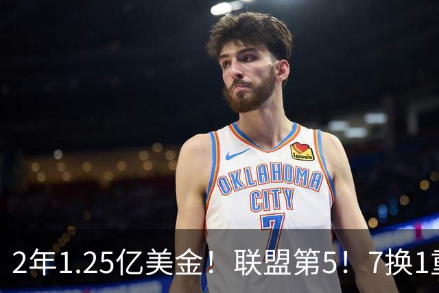 2年1.25亿美金！联盟第5！7换1重磅交易不夺冠便是失败
