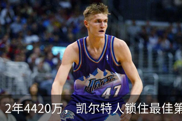 2年4420万，凯尔特人锁住最佳第六人