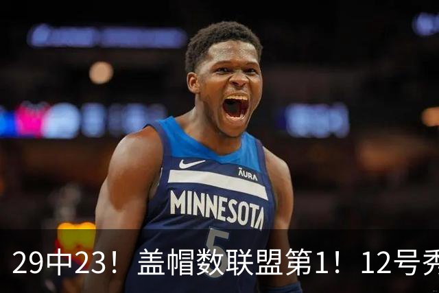 29中23！盖帽数联盟第1！12号秀兑现天赋，切特要小心了