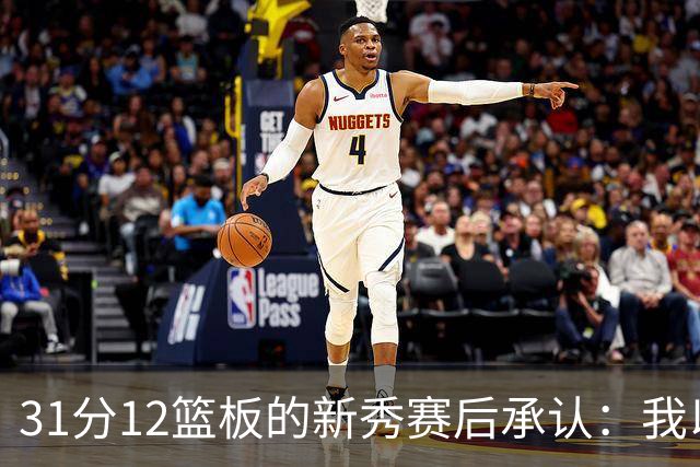 31分12篮板的新秀赛后承认：我以为自己会搞砸