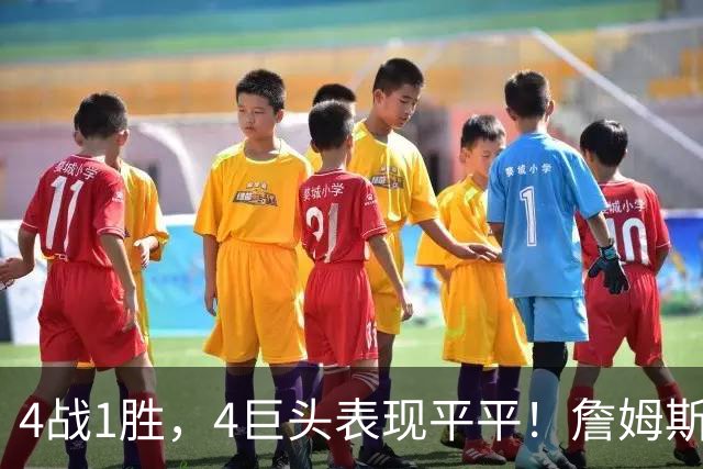 4战1胜，4巨头表现平平！詹姆斯别高兴太早，豪华战队不一定夺冠