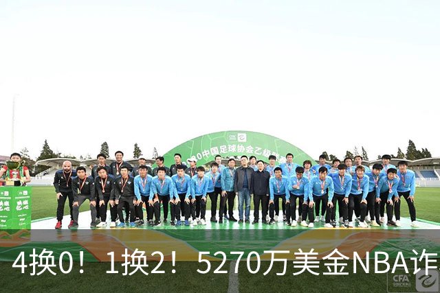 4换0！1换2！5270万美金NBA诈骗犯要重新证明自己