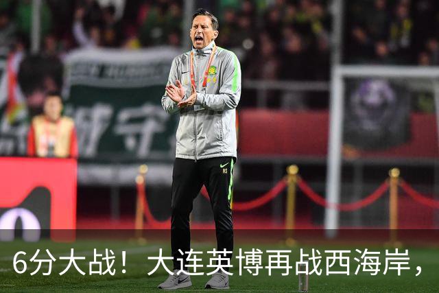 6分大战！大连英博再战西海岸，李国旭PK郑智争最佳土帅