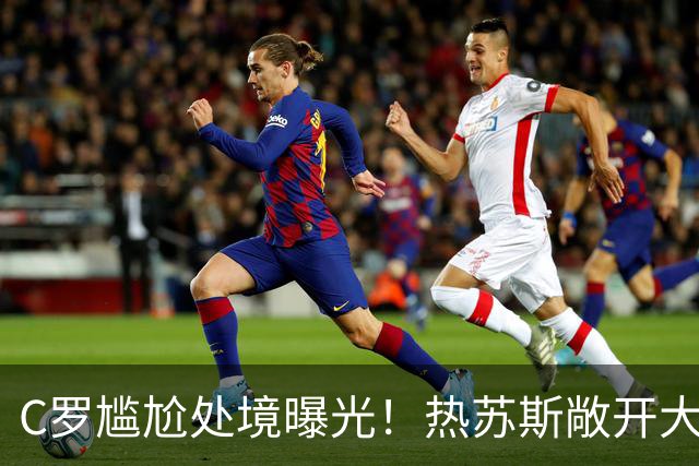 C罗尴尬处境曝光！热苏斯敞开大门，11月重返国家队OR彻底退出