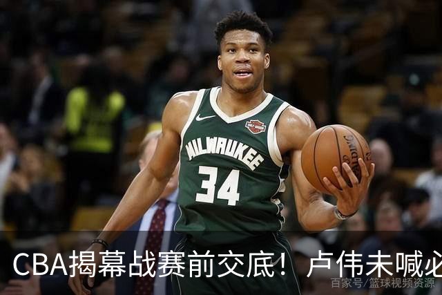 CBA揭幕战赛前交底！卢伟未喊必赢，顾全坦言学习，贺希宁表态挺强硬